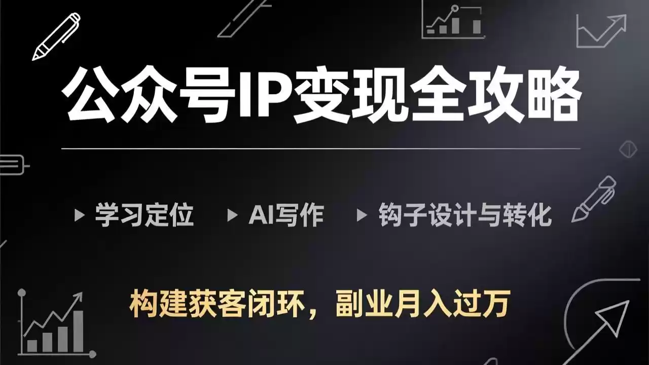 公众号IP变现全攻略-更新，学习定位、AI写作、钩子设计与转化，构建获客闭环，副业月入过万-鑫梵淘