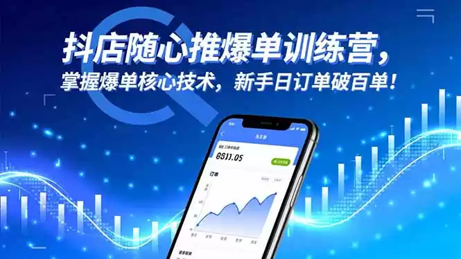 抖店随心推爆单训练营，掌握爆单核心技术，新手日订单破百单！-鑫梵淘