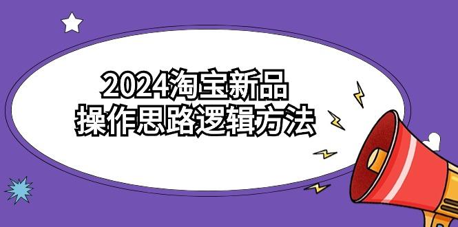 (9254期)2024淘宝新品操作思路逻辑方法(6节视频课)-鑫梵淘