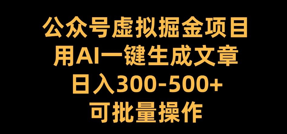 公众号虚拟掘金项目，用AI一键生成文章，日入300+可批量操作【揭秘】-鑫梵淘