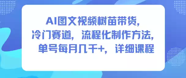 AI图文视频树苗带货，冷门赛道，流程化制作方法，单号每月几K，详细课程-鑫梵淘