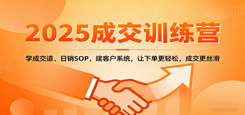 2025成交实战训练营：学成交道、日销SOP，建客户系统，让下单更轻松，成交更丝滑-鑫梵淘