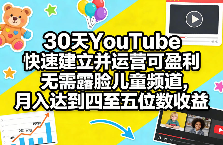 30天YouTube快速建立并运营可盈利无需露脸儿童频道，月入达到四至五位数收益-鑫梵淘