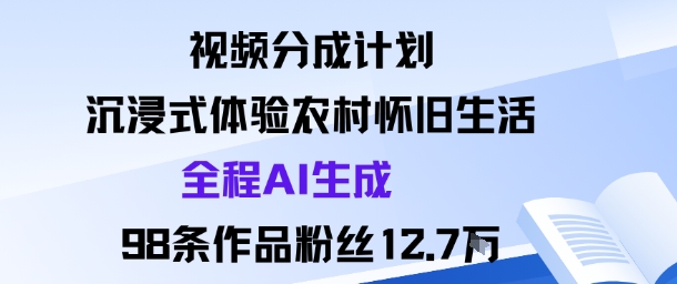 视频分成计划：沉浸式体验农村怀旧生活全程AI生成98条作品粉丝12.7W-鑫梵淘