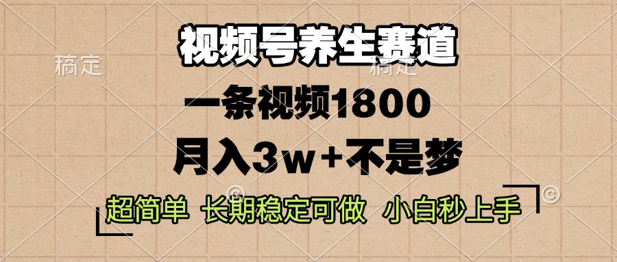 视频号养生赛道，一条视频1800，超简单，长期稳定可做，月入3w+不是梦-鑫梵淘