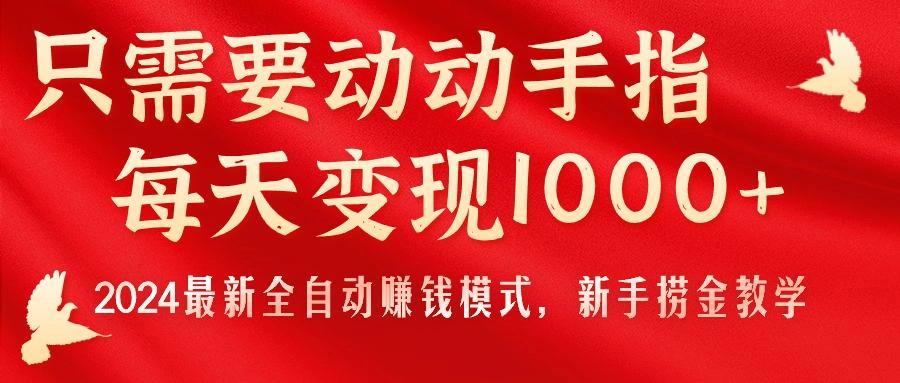 只需要动动手指，每天变现1000+，2024最新全自动赚钱模式，新手捞金教学！-鑫梵淘