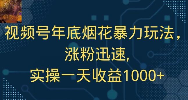 视频号年底烟花暴力玩法，涨粉迅速,实操一天收益1000+-鑫梵淘
