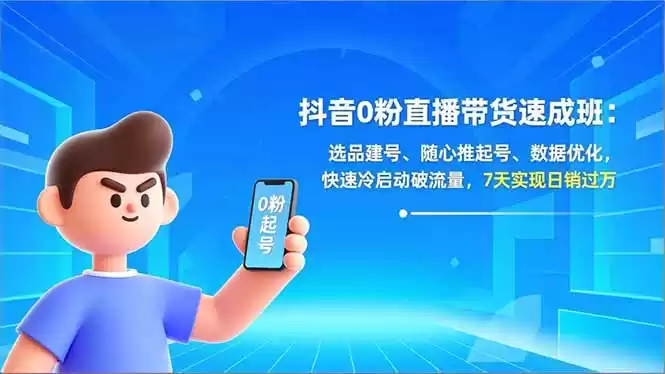 抖音0粉直播带货速成班：选品建号、随心推起号、数据优化，快速冷启动破流量，7天实现日销过万-鑫梵淘