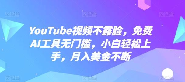 YouTube视频不露脸，免费AI工具无门槛，小白轻松上手，月入美金不断【揭秘】-鑫梵淘
