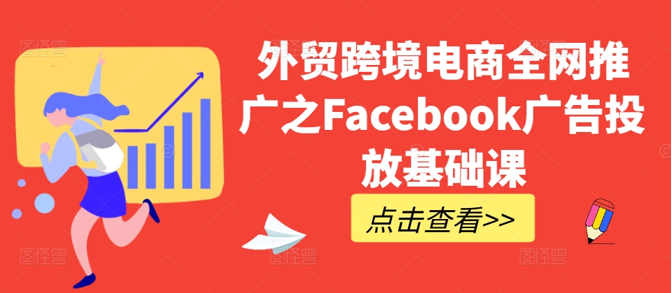 外贸跨境电商全网推广之Facebook广告投放基础课-鑫梵淘