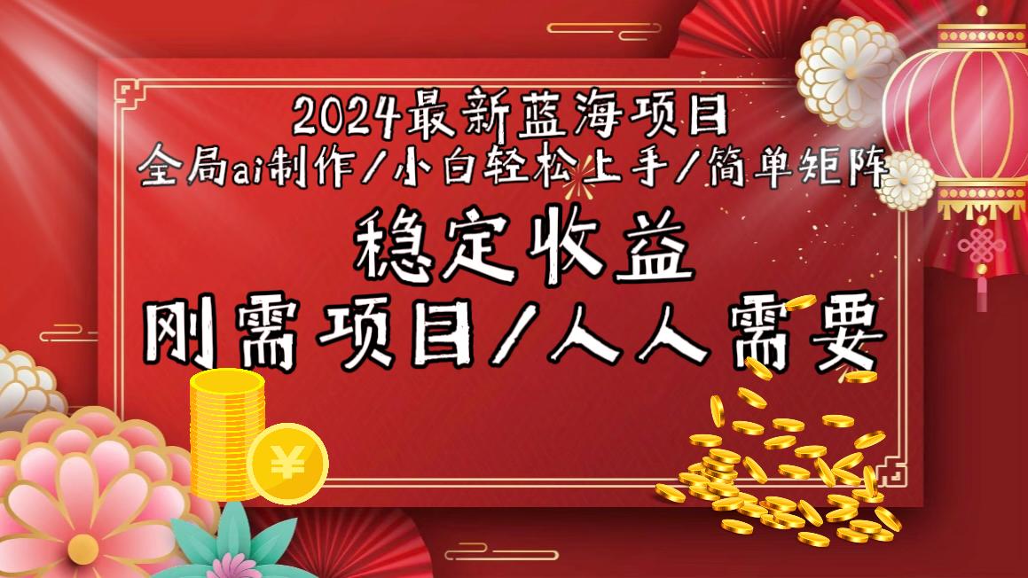 2024最新蓝海项目全局ai制作视频，小白轻松上手，简单矩阵，收入稳定-鑫梵淘