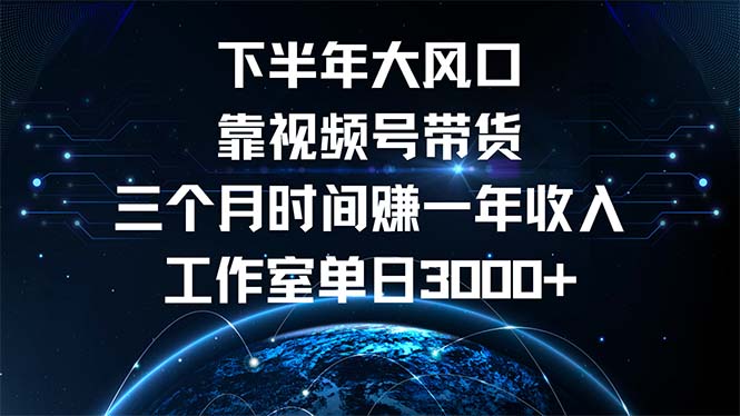 下半年风口项目，靠视频号带货三个月时间赚一年收入，工作室单日3000+-鑫梵淘