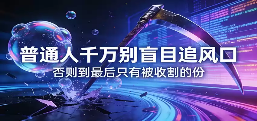 付费文章《通人千万别盲目追风口》否则到最后只有被收割的份-鑫梵淘