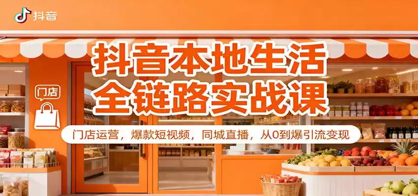 抖音本地生活全链路实战课：门店运营，爆款短视频，同城直播，从0到爆引流变现-鑫梵淘