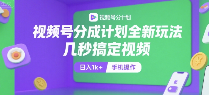 视频号分成计划全新玩法，几秒搞定视频，日入1k+，手机操作【揭秘】-鑫梵淘