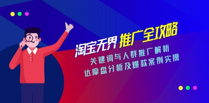 淘宝无界推广全攻略，关键词与人群推广解析，达摩盘分析及爆款案例实操-鑫梵淘