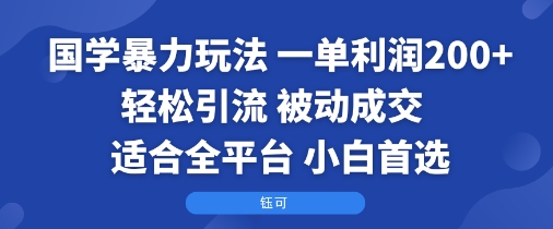 国学暴力玩法：一单利润2张+轻松引流 被动成交 适合全平台 小白首选-鑫梵淘