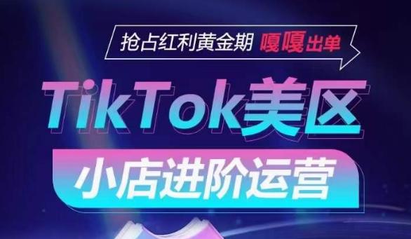 TikTok Shop美区小店进阶运营，抢占红利黄金期 嘎嘎出单-鑫梵淘