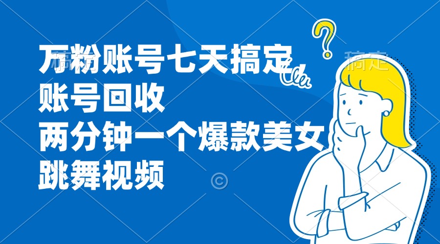 万粉账号七天搞定，账号回收，两分钟一个爆款美女跳舞视频-鑫梵淘