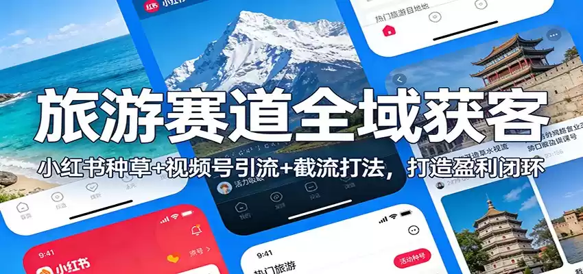 旅游赛道全域获客：小红书种草+视频号引流+截流打法，打造盈利闭环-鑫梵淘