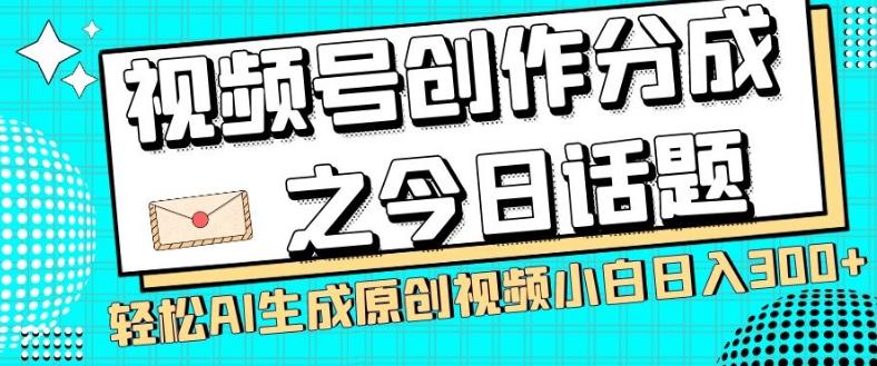 视频号创作分成之今日话题，两种方法，轻松AI生成原创视频，小白日入300+-鑫梵淘