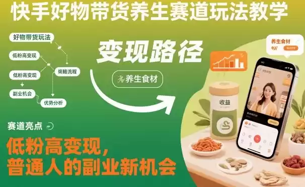 快手好物带货养生赛道玩法教学，低粉高变现，普通人的副业新机会-鑫梵淘