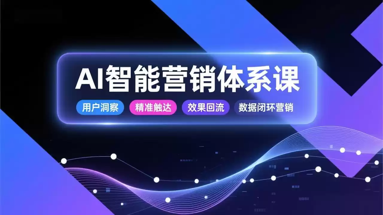 AI智能营销体系课，从用户洞察、精准触达到效果回流的数据闭环营销，提升整体营销效率与转化率-鑫梵淘