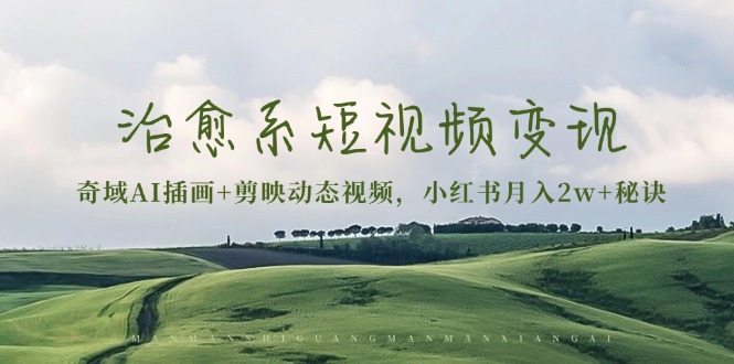 治愈系短视频变现：奇域AI插画+剪映动态视频，小红书月入2w+秘诀-鑫梵淘