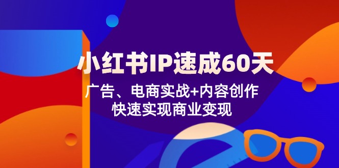 小红书 IP速成60天：广告、电商实战+内容创作，快速实现商业变现-鑫梵淘
