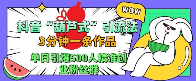抖音葫芦式引流法，三分钟一条作品，单日引爆抖音500人精准创业粉丝群【揭秘】-鑫梵淘
