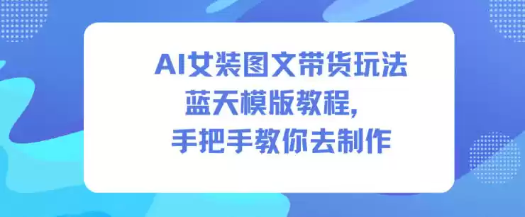 AI女装图文带货玩法蓝天模版教程，手把手教你去制作-鑫梵淘