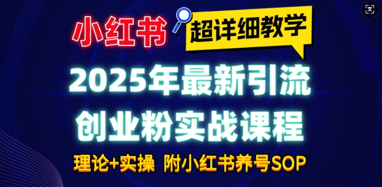 2025年最新小红书引流创业粉实战课程【超详细教学】小白轻松上手，月入1W+，附小红书养号SOP-鑫梵淘