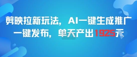 剪映拉新玩法，AI一键生成推广，一键发布，单天最高产出1925-鑫梵淘