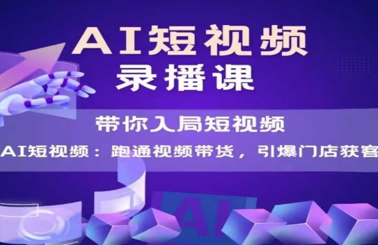 AI短视频爆款，带你入局短视频，跑通视频带货，引爆门店获客-鑫梵淘