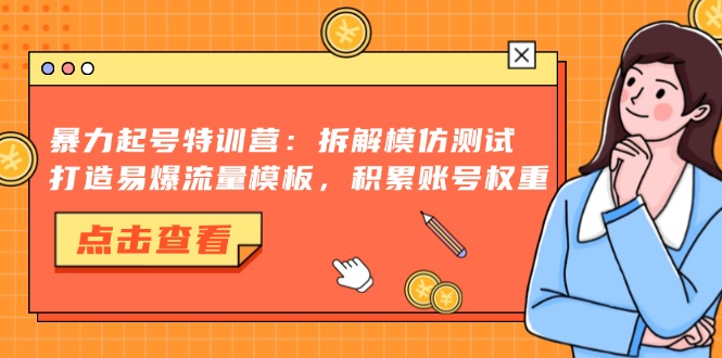暴力起号特训营：拆解模仿测试，打造易爆流量模板，积累账号权重-鑫梵淘