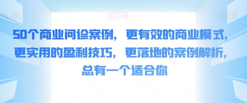 50个商业问诊案例，更有效的商业模式，更实用的盈利技巧，更落地的案例解析，总有一个适合你-鑫梵淘
