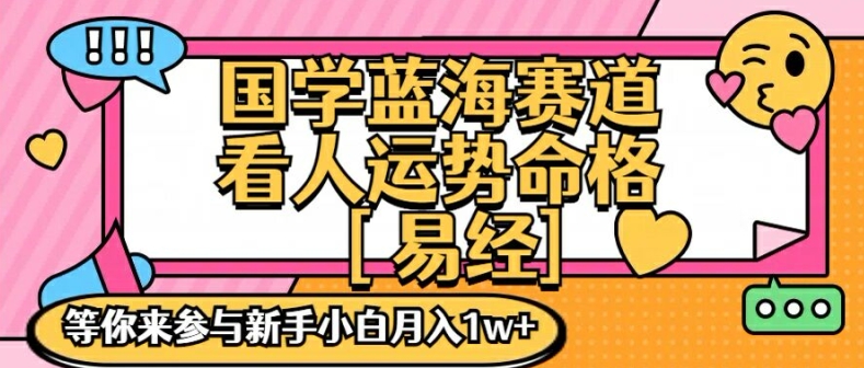 国学蓝海赋能赛道，零基础学习，手把手教学独一份新手小白月入1W+【揭秘】-鑫梵淘