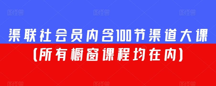 渠联社会员内含100节渠道大课（所有橱窗课程均在内）-鑫梵淘