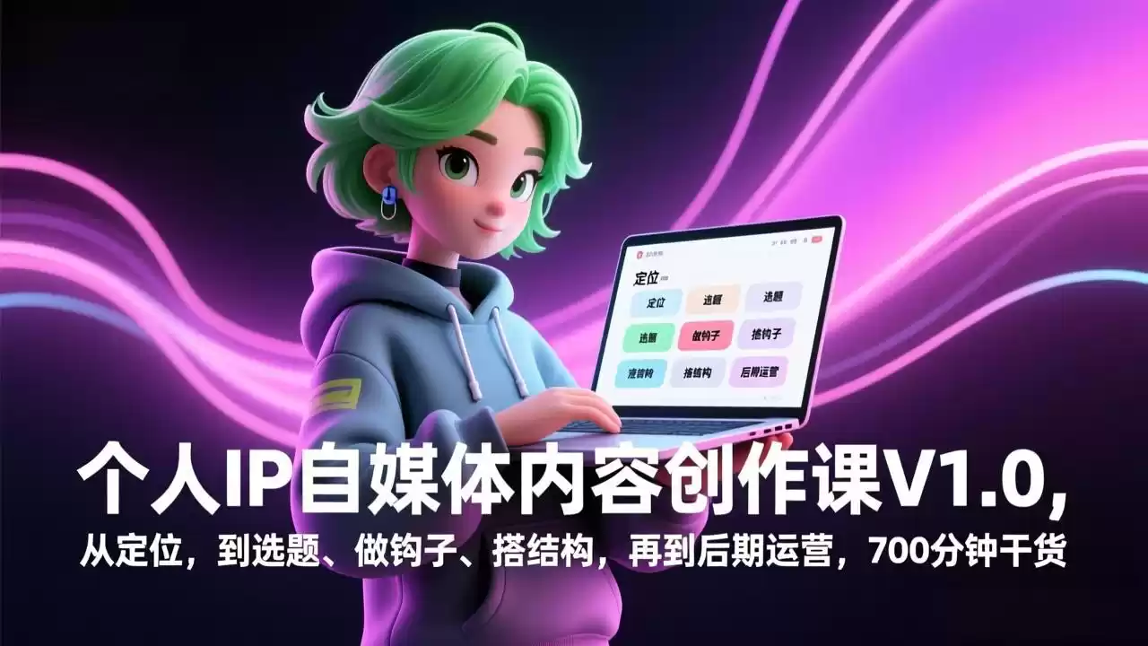 个人IP自媒体内容创作课V1.0，从定位，到选题、做钩子、搭结构，再到后期运营，700分钟干货-鑫梵淘
