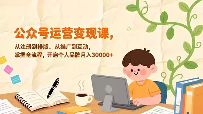 公众号运营变现课，从注册到排版、从推广到互动，掌握全流程，开启个人品牌月入30000+-鑫梵淘