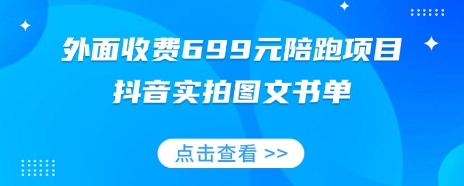 外面收费699元陪跑项目，抖音实拍图文书单，图文带货全攻略-鑫梵淘