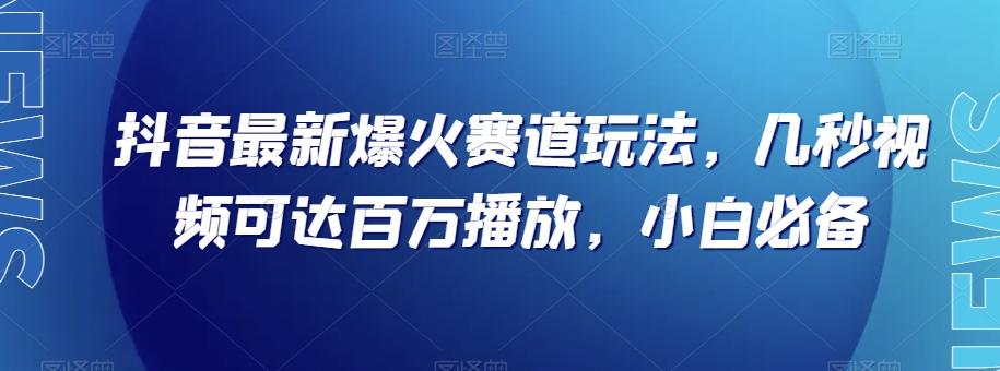 抖音最新爆火赛道玩法，几秒视频可达百万播放，小白必备（附素材）【揭秘】-鑫梵淘