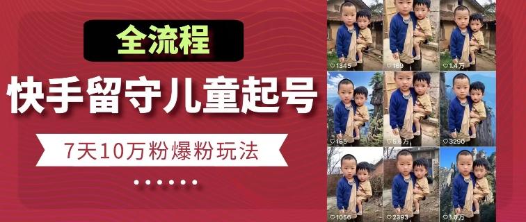 快手留守儿童博同情起号，7天10万粉爆粉玩法，全流程-鑫梵淘