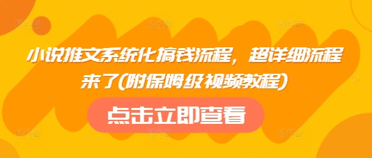 小说推文系统化搞钱流程，超详细流程来了(附保姆级视频教程)-鑫梵淘