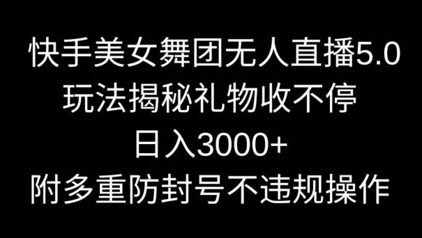 快手美女舞团无人直播5.0玩法，礼物收不停，日入3000+，内附多重防封号不违规操作【揭秘】-鑫梵淘