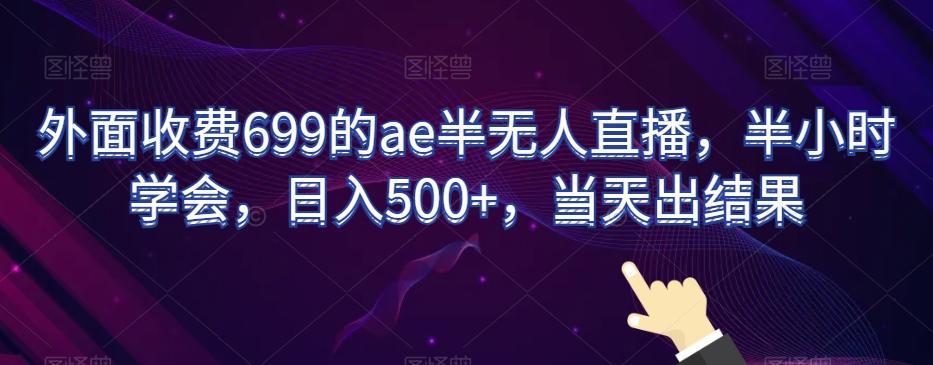 外面收费699的ae半无人直播，半小时学会，日入500+，当天出结果【揭秘】-鑫梵淘