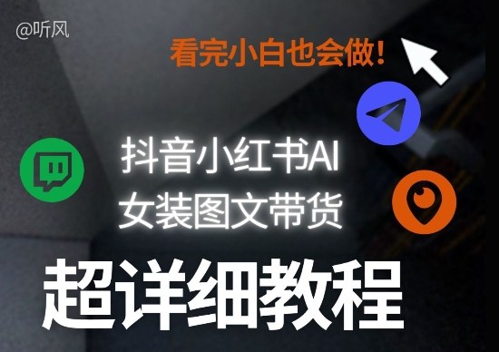 抖音小红书AI女装图文带货教程全拆解！小白看了也会做，可批量可矩阵玩法-鑫梵淘