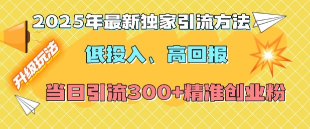 2025年最新独家引流方法，低投入高回报？当日引流300+精准创业粉-鑫梵淘