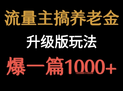 流量主之养老金升级版玩法 爆一篇收益1k+-鑫梵淘
