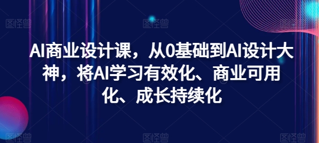 AI商业设计课，从0基础到AI设计大神，将AI学习有效化、商业可用化、成长持续化-鑫梵淘
